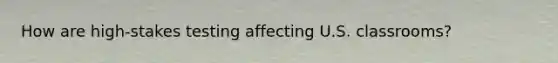 How are high-stakes testing affecting U.S. classrooms?