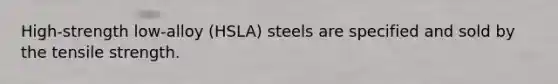 High-strength low-alloy (HSLA) steels are specified and sold by the tensile strength.