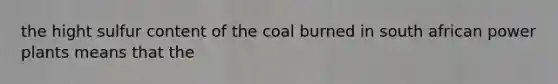 the hight sulfur content of the coal burned in south african power plants means that the