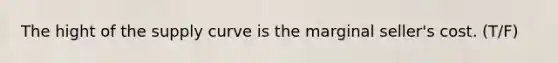 The hight of the supply curve is the marginal seller's cost. (T/F)