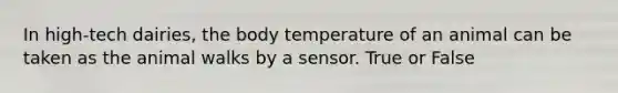 In high-tech dairies, the body temperature of an animal can be taken as the animal walks by a sensor. True or False