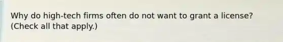 Why do high-tech firms often do not want to grant a license? (Check all that apply.)