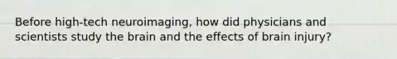 Before high-tech neuroimaging, how did physicians and scientists study the brain and the effects of brain injury?