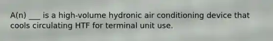 A(n) ___ is a high-volume hydronic air conditioning device that cools circulating HTF for terminal unit use.