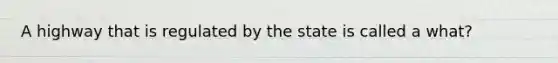 A highway that is regulated by the state is called a what?