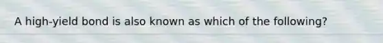 A high-yield bond is also known as which of the following?