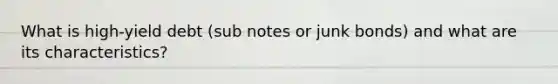 What is high-yield debt (sub notes or junk bonds) and what are its characteristics?