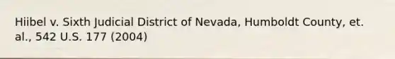 Hiibel v. Sixth Judicial District of Nevada, Humboldt County, et. al., 542 U.S. 177 (2004)