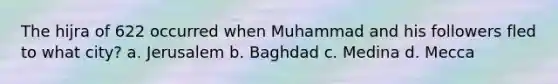 The hijra of 622 occurred when Muhammad and his followers fled to what city? a. Jerusalem b. Baghdad c. Medina d. Mecca