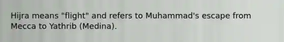 Hijra means "flight" and refers to Muhammad's escape from Mecca to Yathrib (Medina).