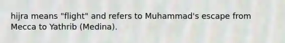 hijra means "flight" and refers to Muhammad's escape from Mecca to Yathrib (Medina).