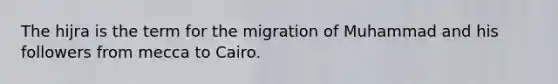 The hijra is the term for the migration of Muhammad and his followers from mecca to Cairo.