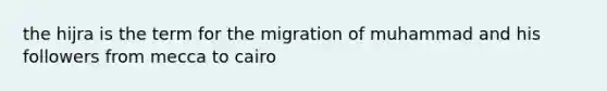 the hijra is the term for the migration of muhammad and his followers from mecca to cairo