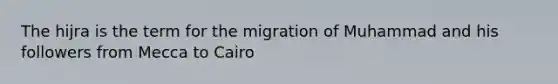 The hijra is the term for the migration of Muhammad and his followers from Mecca to Cairo