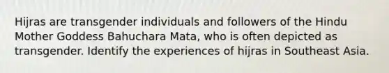 Hijras are transgender individuals and followers of the Hindu Mother Goddess Bahuchara Mata, who is often depicted as transgender. Identify the experiences of hijras in Southeast Asia.