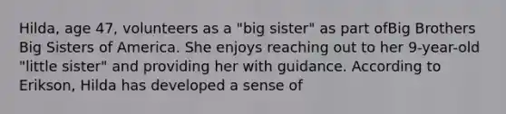 Hilda, age 47, volunteers as a "big sister" as part ofBig Brothers Big Sisters of America. She enjoys reaching out to her 9-year-old "little sister" and providing her with guidance. According to Erikson, Hilda has developed a sense of