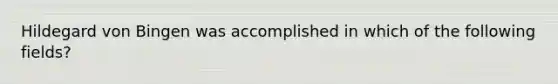 Hildegard von Bingen was accomplished in which of the following fields?
