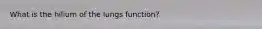 What is the hilium of the lungs function?