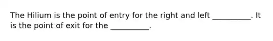 The Hilium is the point of entry for the right and left __________. It is the point of exit for the __________.