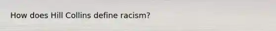 How does Hill Collins define racism?