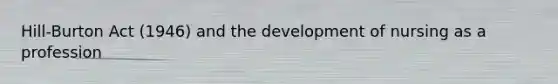 Hill-Burton Act (1946) and the development of nursing as a profession