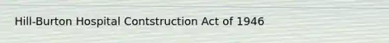 Hill-Burton Hospital Contstruction Act of 1946