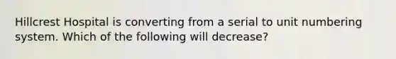 Hillcrest Hospital is converting from a serial to unit numbering system. Which of the following will decrease?