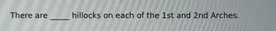 There are _____ hillocks on each of the 1st and 2nd Arches.