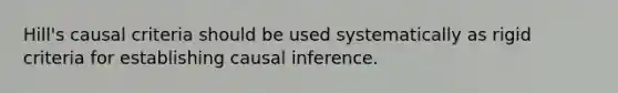 Hill's causal criteria should be used systematically as rigid criteria for establishing causal inference.