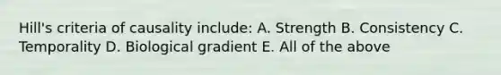 Hill's criteria of causality include: A. Strength B. Consistency C. Temporality D. Biological gradient E. All of the above