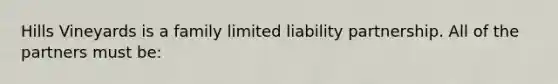 Hills Vineyards is a family limited liability partnership. All of the partners must be: