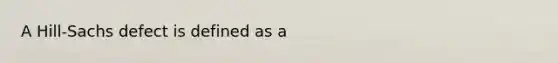 A Hill-Sachs defect is defined as a