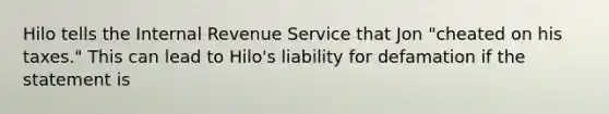 Hilo tells the Internal Revenue Service that Jon "cheated on his taxes." This can lead to Hilo's liability for defamation if the statement is