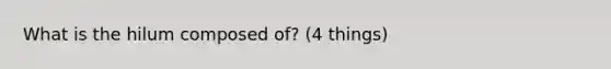 What is the hilum composed of? (4 things)