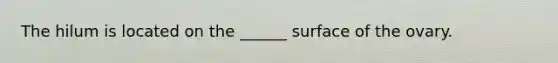 The hilum is located on the ______ surface of the ovary.