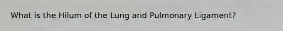 What is the Hilum of the Lung and Pulmonary Ligament?