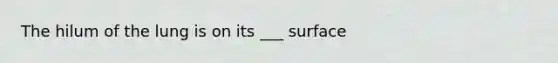 The hilum of the lung is on its ___ surface