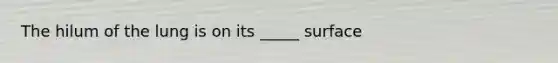 The hilum of the lung is on its _____ surface