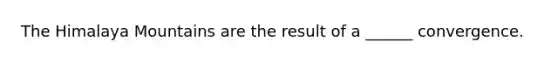 The Himalaya Mountains are the result of a ______ convergence.