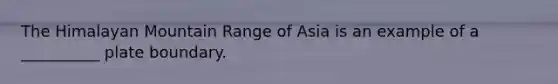 The Himalayan Mountain Range of Asia is an example of a __________ plate boundary.