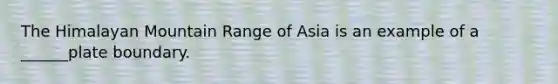 The Himalayan Mountain Range of Asia is an example of a ______plate boundary.