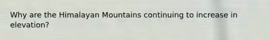 Why are the Himalayan Mountains continuing to increase in elevation?