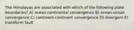 The Himalayas are associated with which of the following plate boundaries? A) ocean-continental convergence B) ocean-ocean convergence C) continent-continent convergence D) divergent E) transform fault