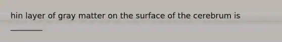 hin layer of gray matter on the surface of the cerebrum is ________