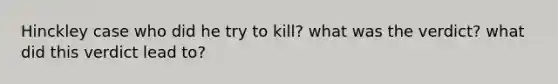 Hinckley case who did he try to kill? what was the verdict? what did this verdict lead to?