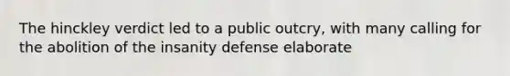 The hinckley verdict led to a public outcry, with many calling for the abolition of the insanity defense elaborate