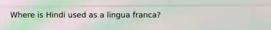 Where is Hindi used as a lingua franca?