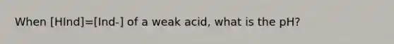 When [HInd]=[Ind-] of a weak acid, what is the pH?