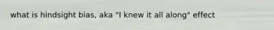 what is hindsight bias, aka "I knew it all along" effect