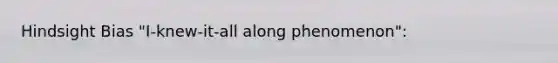 Hindsight Bias "I-knew-it-all along phenomenon":